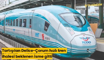 Tartışılan Delice-Çorum hızlı tren ihalesi beklenen isme gitti