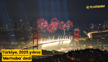 Türkiye, 2025 yılına 'Merhaba' dedi