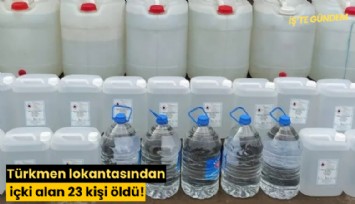 Türkmen lokantasından içki alan 23 kişi öldü!