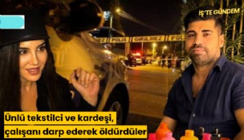 Ünlü tekstilci ve kardeşi, çalışanı darp ederek öldürdüler