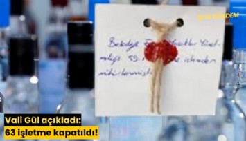 Vali Gül açıkladı: 63 işletme kapatıldı!