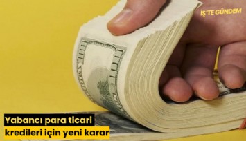 Yabancı para ticari kredileri için yeni karar