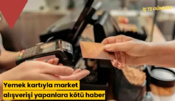 Yemek kartıyla market alışverişi yapanlara kötü haber!