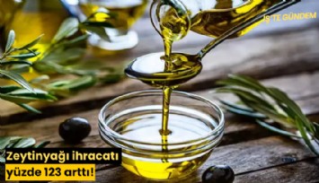 Zeytinyağı ihracatı yüzde 123 arttı!