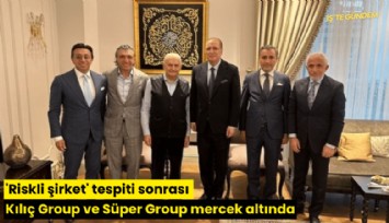 'Riskli şirket' tespiti sonrası Kılıç Group ve Süper Group mercek altında