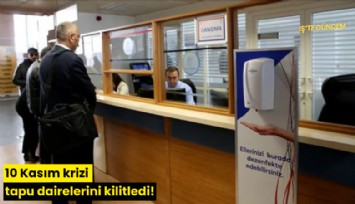 10 Kasım krizi tapu dairelerini kilitledi!