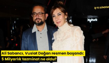 Ali Sabancı, Vuslat Doğan resmen boşandı: 5 Milyarlık tazminat ne oldu?