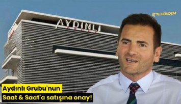 Aydınlı Grubu'nun Saat & Saat'a satışına onay!