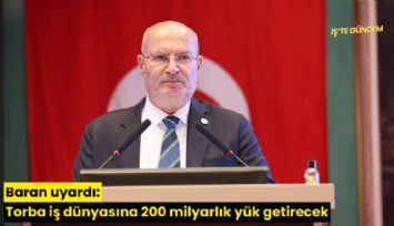 Baran uyardı: Torba iş dünyasına 200 milyarlık yük getirecek