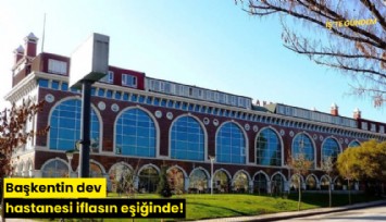 Başkentin dev hastanesi iflasın eşiğinde!