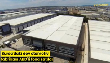 Bursa'daki dev otomotiv fabrikası ABD'li fona satıldı