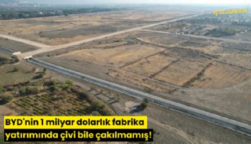 BYD'nin 1 milyar dolarlık fabrika yatırımında çivi bile çakılmamış!