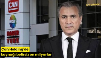 Can Holding'de kaynağı belirsiz on milyarlar