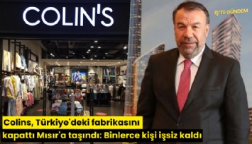 Colins, Türkiye'deki fabrikasını kapattı Mısır'a taşındı: Binlerce kişi işsiz kaldı