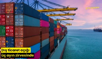 Dış ticaret açığı üç ayın zirvesinde