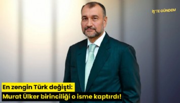 En zengin Türk değişti: Murat Ülker birinciliği o isme kaptırdı!