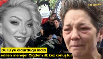 Güllü'yü öldürdüğü iddia edilen menejer Çiğdem ilk kez konuştu!