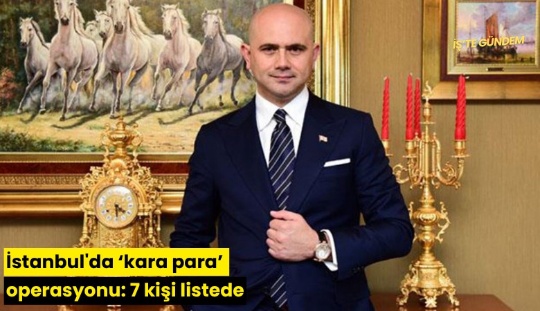 İstanbul'da 'kara para' operasyonu: 7 kişi listede