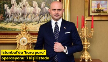 İstanbul'da 'kara para' operasyonu: 7 kişi listede