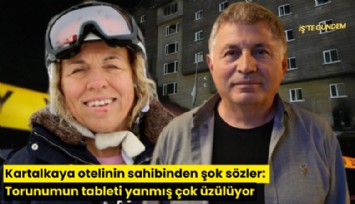 Kartalkaya otelinin sahibinden şok sözler: Torunumun tableti yanmış çok üzülüyor