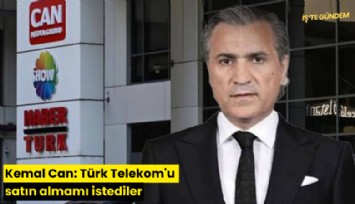 Kemal Can: Türk Telekom'u satın almamı istediler