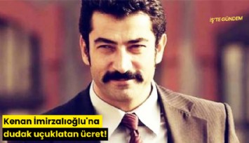 Kenan İmirzalıoğlu'na dudak uçuklatan ücret!