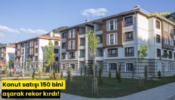 Konut satışı 150 bini aşarak rekor kırdı!