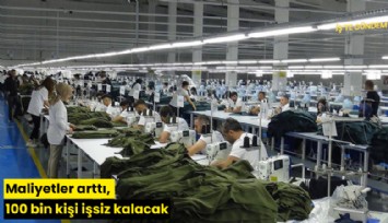 Maliyetler arttı, 100 bin kişi işsiz kalacak