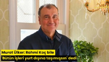 Murat Ülker: Rahmi Koç bile 'Bütün işleri yurt dışına taşımışsın' dedi