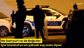 Ne Esenyurt ne de Bağcılar: İşte İstanbul'un en yüksek suç oranı ilçesi