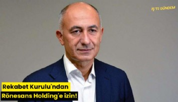 Rekabet Kurulu'ndan Rönesans Holding'e izin!