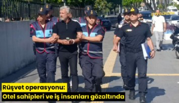Rüşvet operasyonu: Otel sahipleri ve iş insanları gözaltında