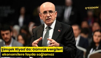 Şimşek Riyad'da: Gümrük vergileri ekonomilere fayda sağlamaz