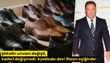 Şirketin unvanı değişti, kaderi değişmedi: Ayakkabı devi iflasın eşiğinde!
