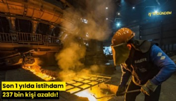 Son 1 yılda istihdam 237 bin kişi azaldı!