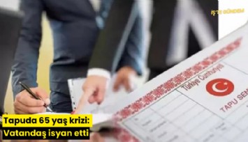 Tapuda 65 yaş krizi: Vatandaş isyan etti