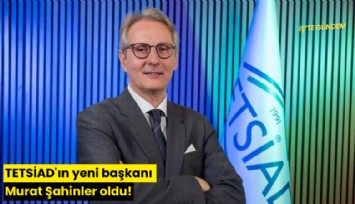 TETSİAD'ın yeni başkanı Murat Şahinler oldu!