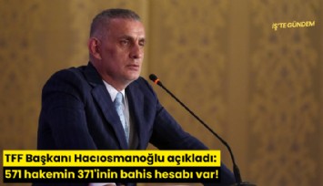 TFF Başkanı Hacıosmanoğlu açıkladı: 571 hakemin 371'inin bahis hesabı var!