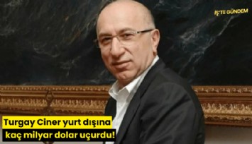Turgay Ciner yurt dışına kaç milyar dolar uçurdu!