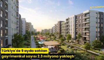 Türkiye'de 9 ayda satılan gayrimenkul sayısı 2.3 milyona yaklaştı