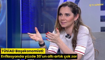 TÜSİAD Başekonomisti: Enflasyonda yüzde 30'un altı artık çok zor