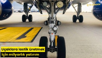 Uçaklara lastik üretmek için milyarlık yatırım