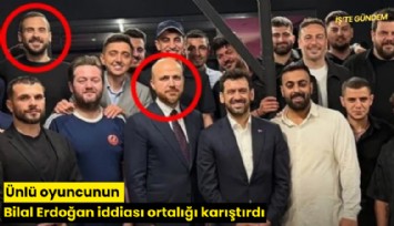 Ünlü oyuncunun Bilal Erdoğan iddiası ortalığı karıştırdı
