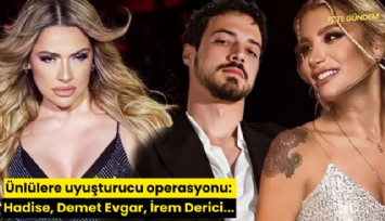 Ünlülere uyuşturucu operasyonu: Hadise, Demet Evgar, İrem Derici...