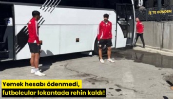 Yemek hesabı ödenmedi, futbolcular lokantada rehin kaldı!