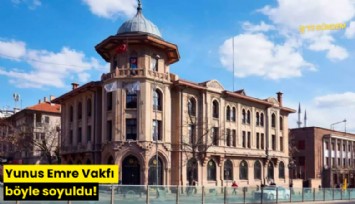 Yunus Emre Vakfı böyle soyuldu!
