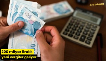 200 milyar liralık yeni vergiler geliyor