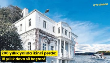 200 yıllık yalıda ikinci perde: 18 yıllık dava sil baştan!