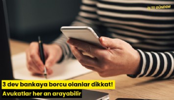 3 dev bankaya borcu olanlar dikkat! Avukatlar her an arayabilir