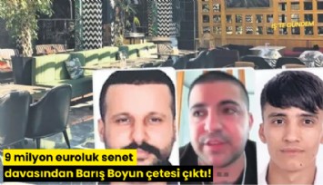 9 milyon euroluk senet davasından Barış Boyun çetesi çıktı!